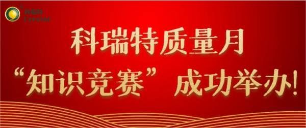 質量第一 牢記于心|科瑞特質量月“知識競賽”成功舉辦！